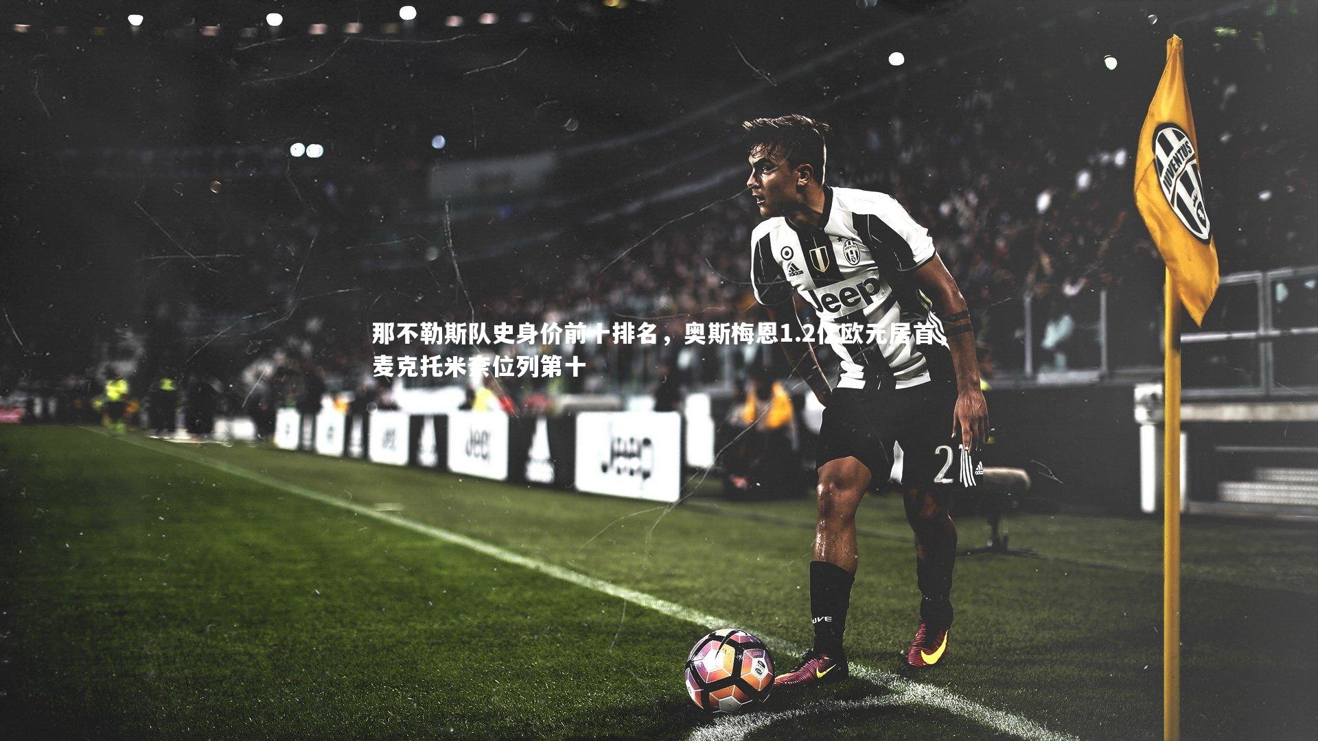 mango sports-那不勒斯队史身价前十排名，奥斯梅恩1.2亿欧元居首，麦克托米奈位列第十