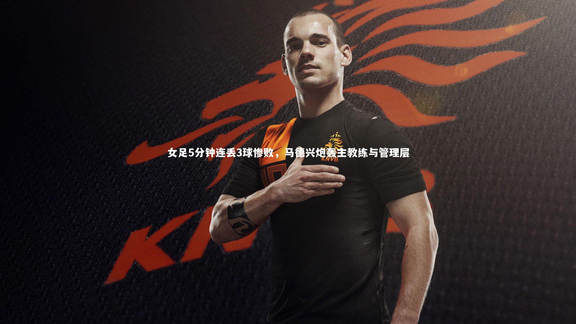 芒果体育官方_女足5分钟连丢3球惨败，马德兴炮轰主教练与管理层