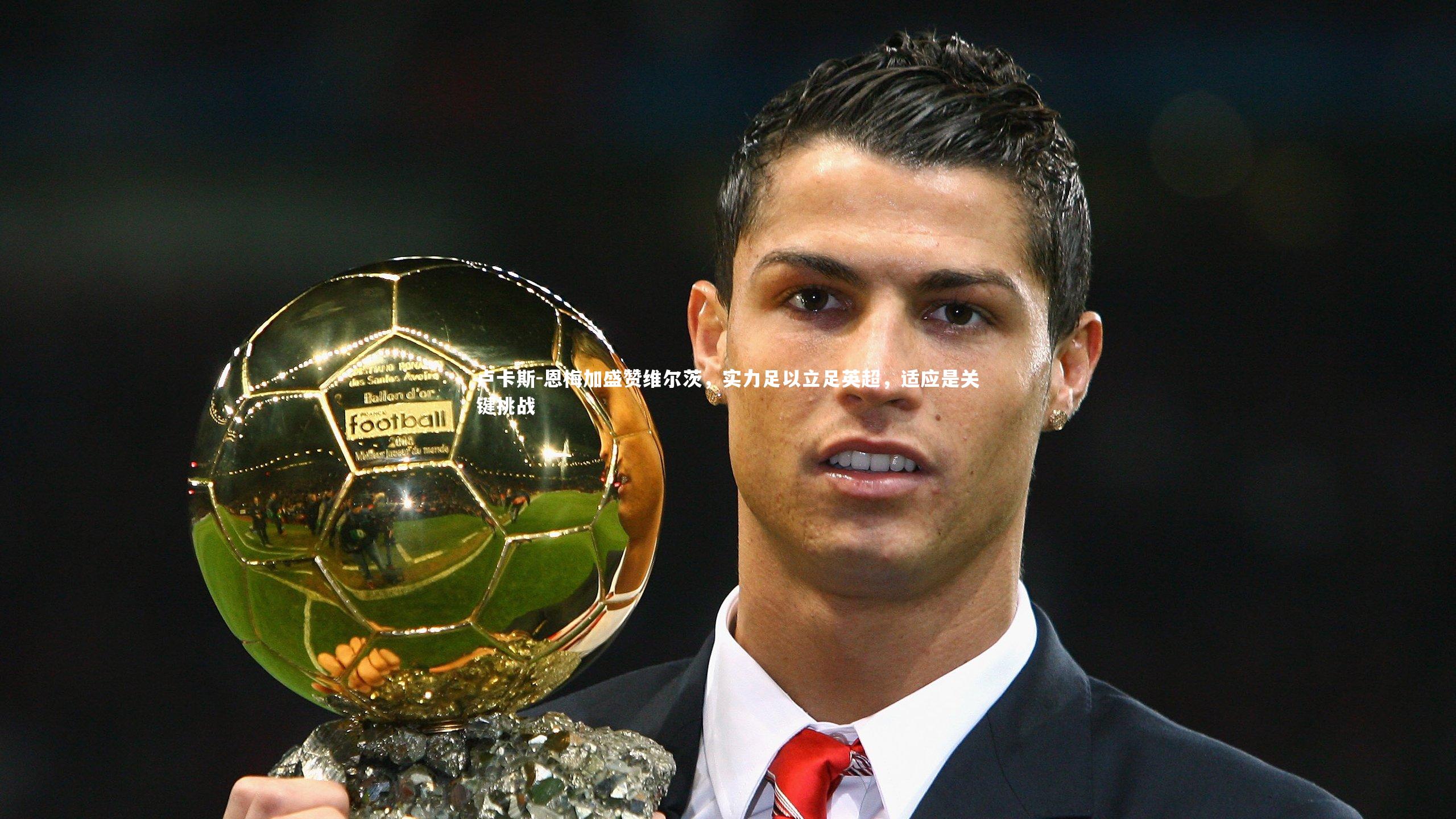 芒果体育平台-卢卡斯-恩梅加盛赞维尔茨，实力足以立足英超，适应是关键挑战