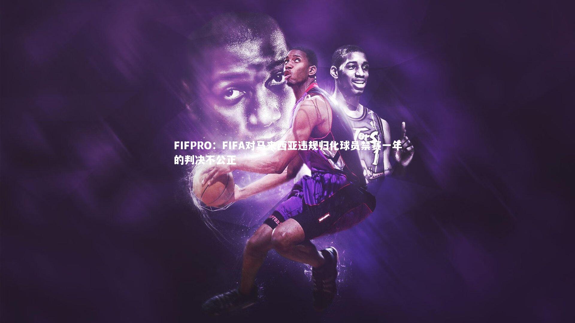 FIFPRO：FIFA对马来西亚违规归化球员禁赛一年的判决不公正