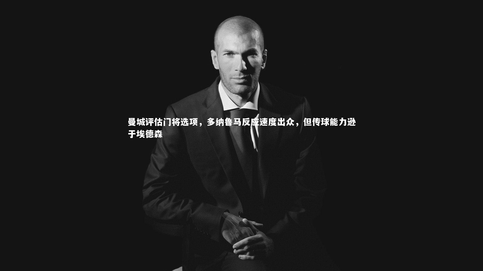 曼城评估门将选项，多纳鲁马反应速度出众，但传球能力逊于埃德森