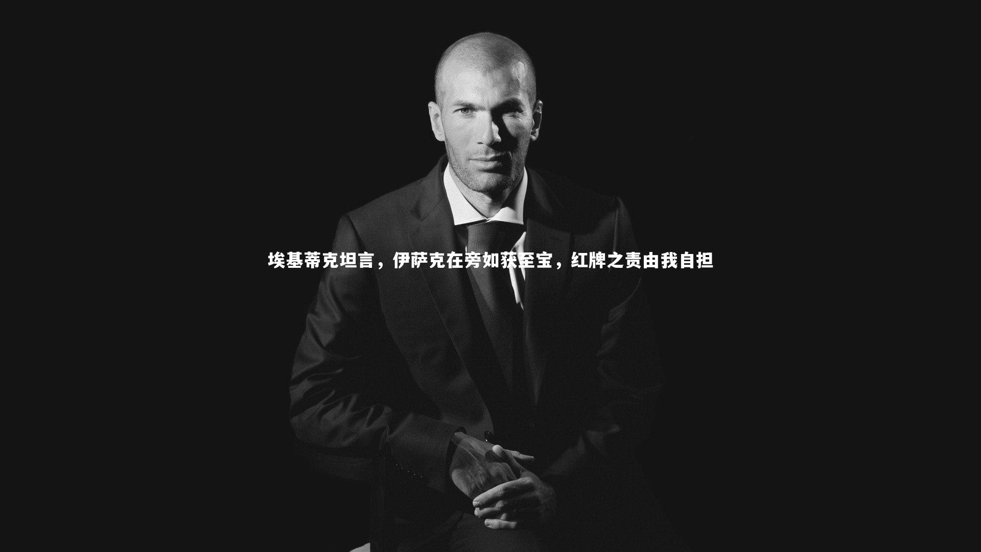 mango sports：埃基蒂克坦言，伊萨克在旁如获至宝，红牌之责由我自担