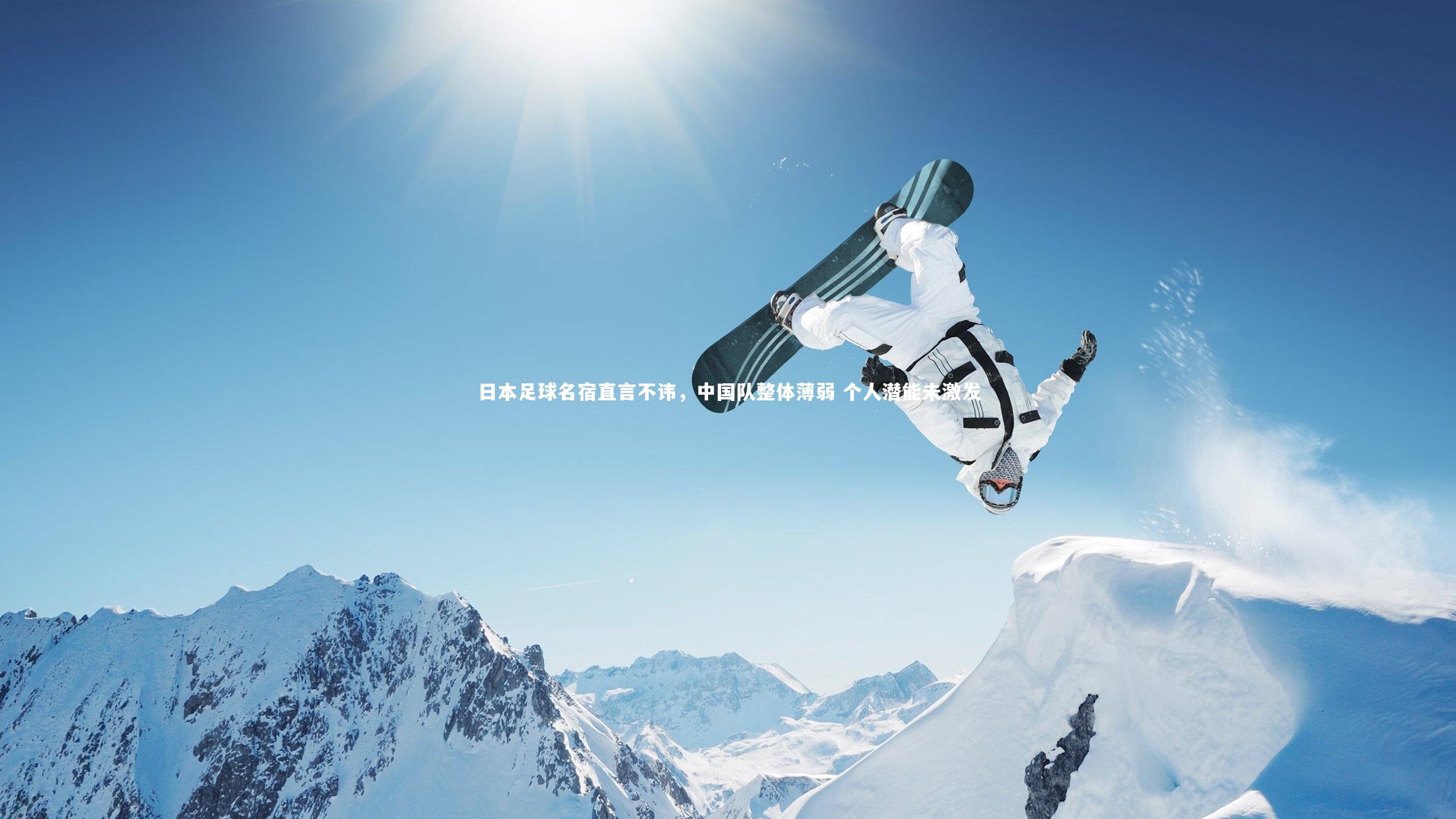【芒果体育网站】日本足球名宿直言不讳，中国队整体薄弱 个人潜能未激发